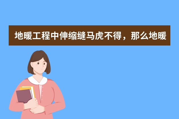 地暖工程中伸缩缝马虎不得，那么地暖工程中伸缩缝应该如何设置？