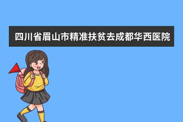 四川省眉山市精准扶贫去成都华西医院能报销吗