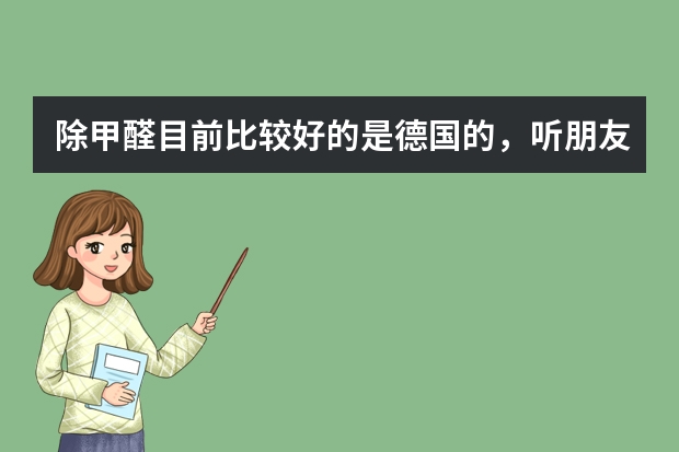 除甲醛目前比较好的是德国的，听朋友说国内一款叫德国诺赫的，是德国品牌的吗？