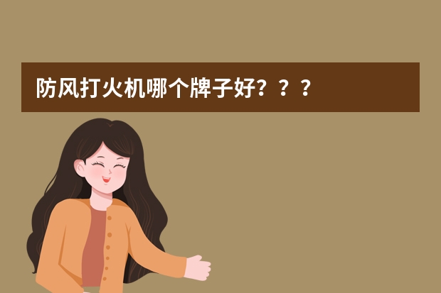 防风打火机哪个牌子好？？？