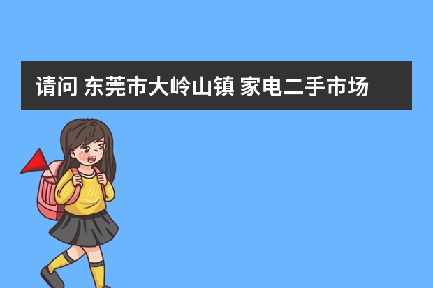 请问 东莞市大岭山镇 家电二手市场在哪里 我想买个二手洗衣机!!