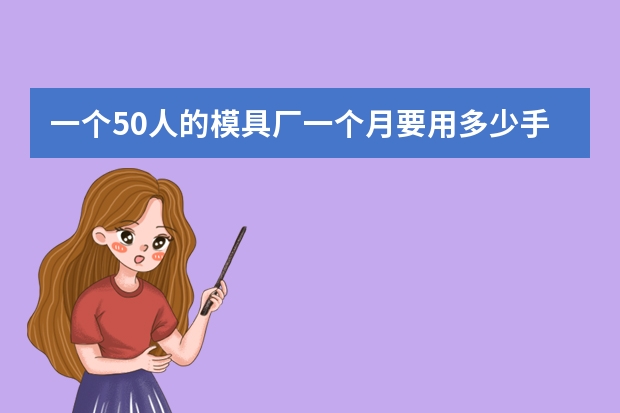 一个50人的模具厂一个月要用多少手套