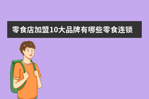 零食店加盟10大品牌有哪些零食连锁品牌排行榜前十名
