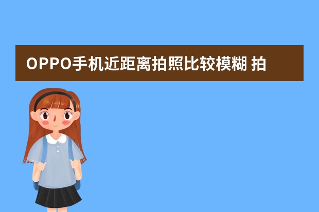 OPPO手机近距离拍照比较模糊 拍照清晰的手机排行榜