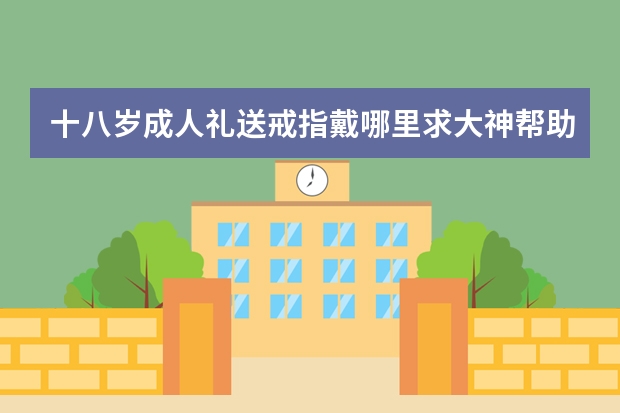 十八岁成人礼送戒指戴哪里求大神帮助