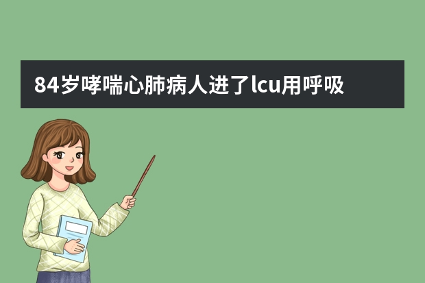 84岁哮喘心肺病人进了lcu用呼吸机有什么样的后果还能康复吗?