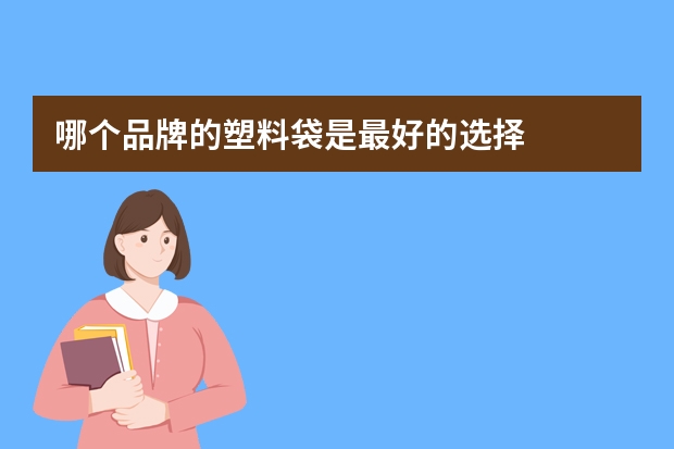 哪个品牌的塑料袋是最好的选择