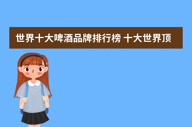 世界十大啤酒品牌排行榜 十大世界顶级啤酒有哪些
