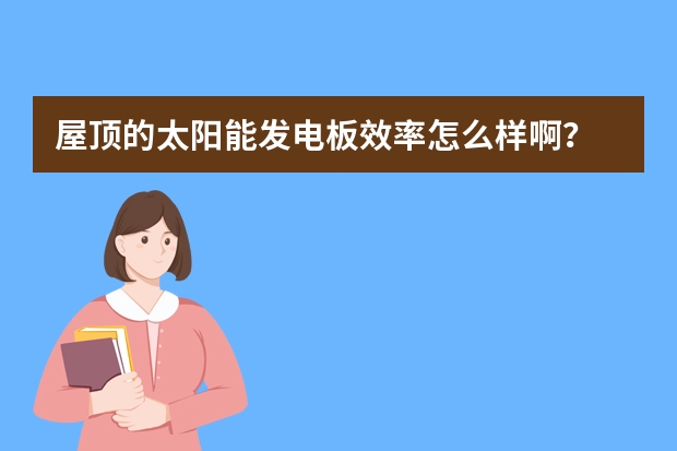 屋顶的太阳能发电板效率怎么样啊？
