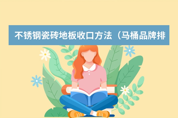 不锈钢瓷砖地板收口方法（马桶品牌排行榜是怎样的？）