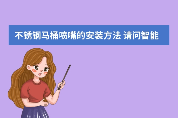 不锈钢马桶喷嘴的安装方法 请问智能马桶盖的喷嘴用不锈钢的好还是树脂？