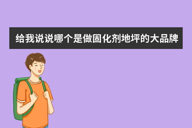 给我说说哪个是做固化剂地坪的大品牌吧？