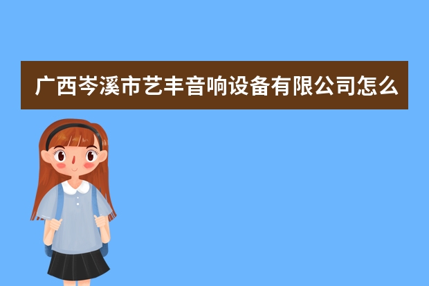 广西岑溪市艺丰音响设备有限公司怎么样？