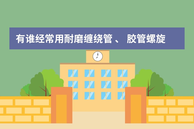 有谁经常用耐磨缠绕管 、 胶管螺旋保护套吗？哪个品牌的比较好？