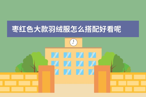 枣红色大款羽绒服怎么搭配好看呢