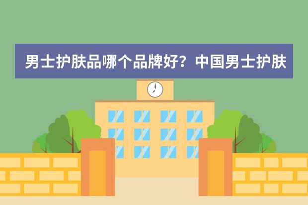 男士护肤品哪个品牌好?中国男士护肤品排行榜10强