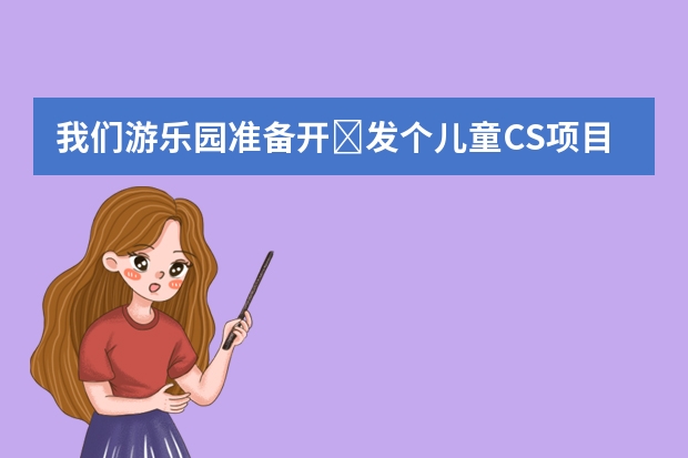 我们游乐园准备开发个儿童CS项目,大家知道哪个品牌有儿童CS设备吗?