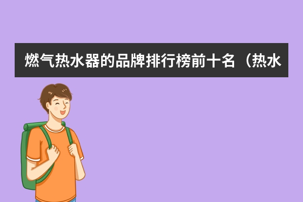 燃气热水器的品牌排行榜前十名（热水器排行榜十大名牌燃气）