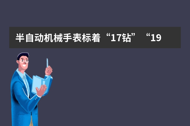 半自动机械手表标着“17钻”“19钻”是什么意思?