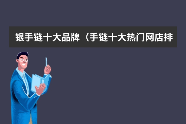 银手链十大品牌（手链十大热门网店排行榜 手链好店推荐）