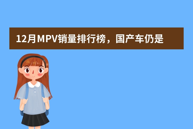 12月MPV销量排行榜，国产车仍是市场主力，上汽通用五菱收获最大（8月合资车企销量排行榜 东风本田垫底,第一月销上十万）