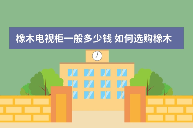 橡木电视柜一般多少钱 如何选购橡木电视柜