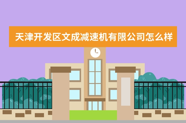 天津开发区文成减速机有限公司怎么样？