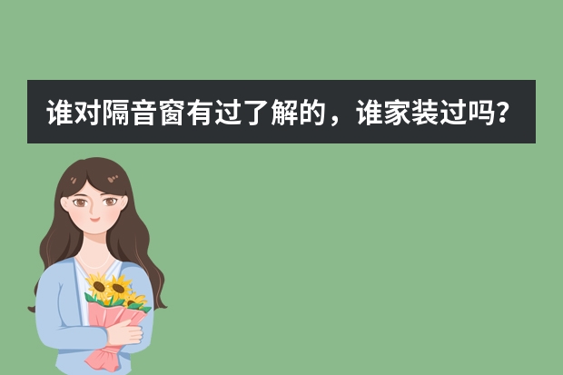 谁对隔音窗有过了解的，谁家装过吗？苏州真有隔音窗店铺吗？隔音窗到底是不是真的隔音真比普通的好很多吗