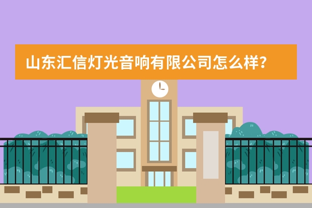 山东汇信灯光音响有限公司怎么样？