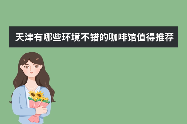 天津有哪些环境不错的咖啡馆值得推荐？