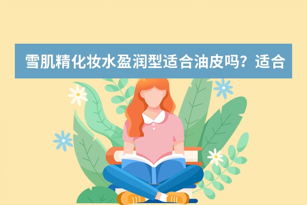 雪肌精化妆水盈润型适合油皮吗？适合夏季吗？