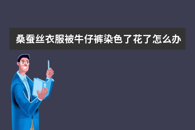 桑蚕丝衣服被牛仔裤染色了花了怎么办