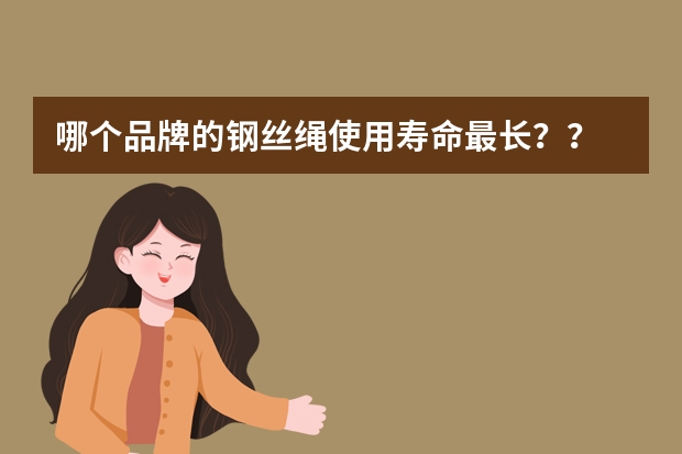 哪个品牌的钢丝绳使用寿命最长？？