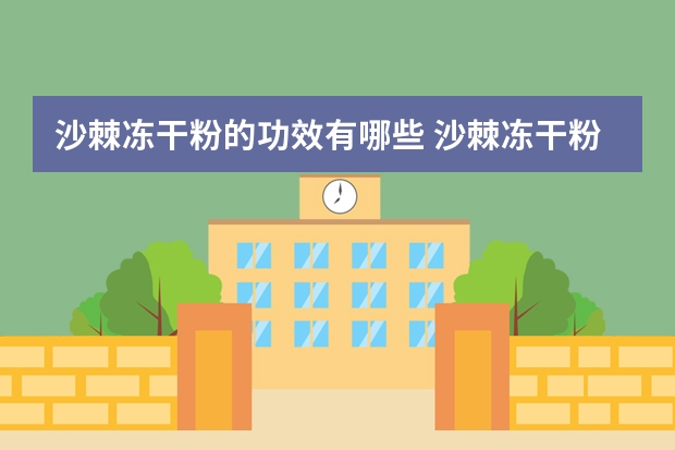 沙棘冻干粉的功效有哪些 沙棘冻干粉能长期吃吗