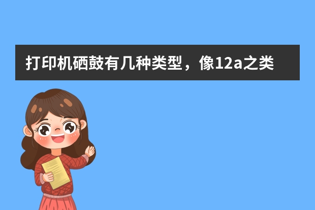 打印机硒鼓有几种类型，像12a之类的是什么概念？
