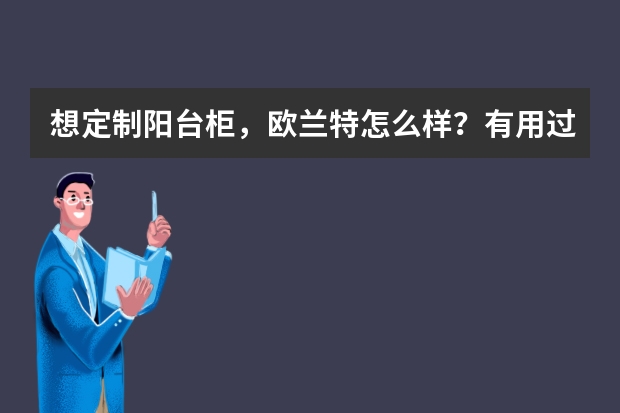 想定制阳台柜，欧兰特怎么样？有用过的吗？