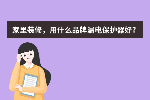 家里装修，用什么品牌漏电保护器好?