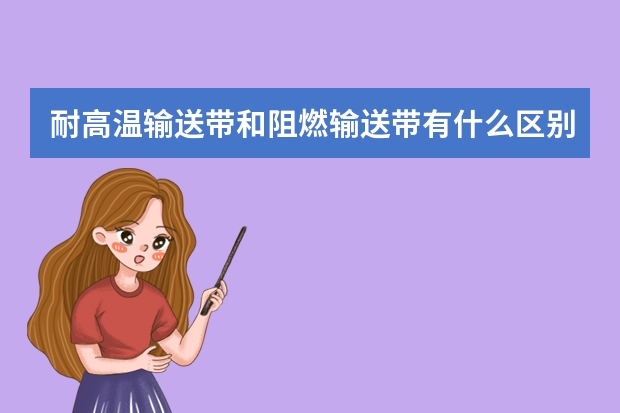 耐高温输送带和阻燃输送带有什么区别？