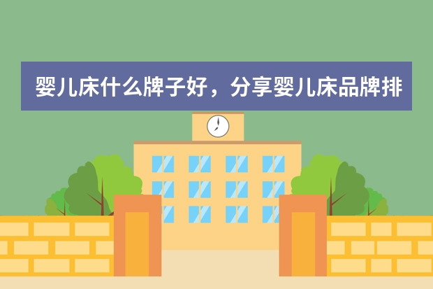 婴儿床什么牌子好，分享婴儿床品牌排行榜前十名