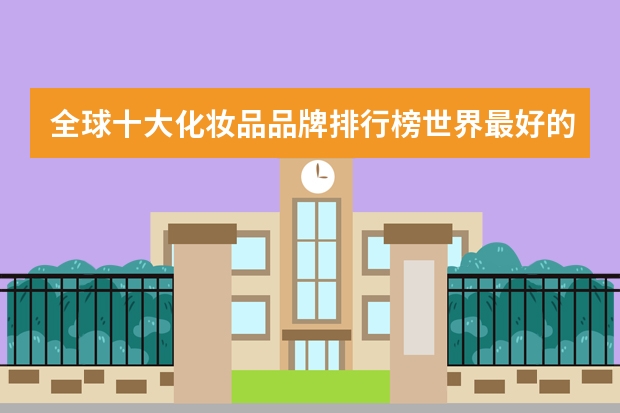 全球十大化妆品品牌排行榜世界最好的化妆品是什么牌子