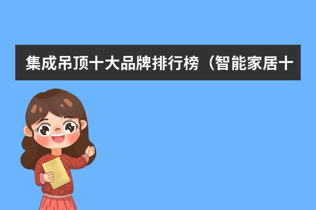 集成吊顶十大品牌排行榜（智能家居十大品牌排行榜 智能家居选择技巧）