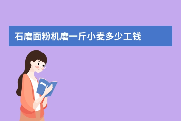 石磨面粉机磨一斤小麦多少工钱