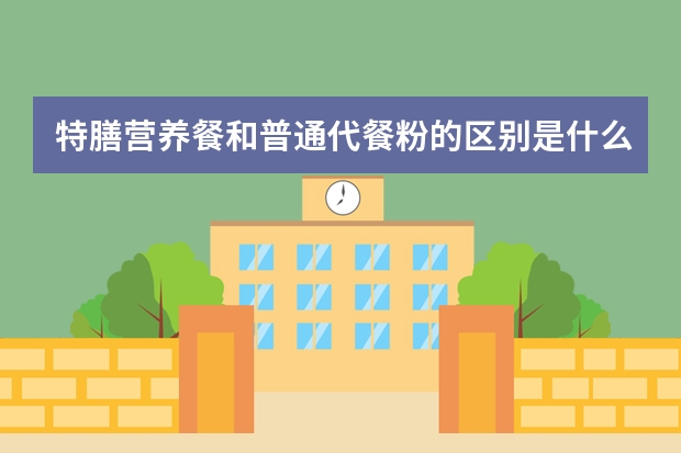 特膳营养餐和普通代餐粉的区别是什么？