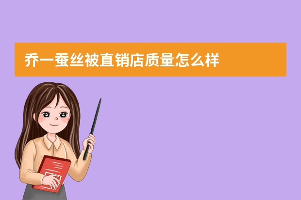 乔一蚕丝被直销店质量怎么样