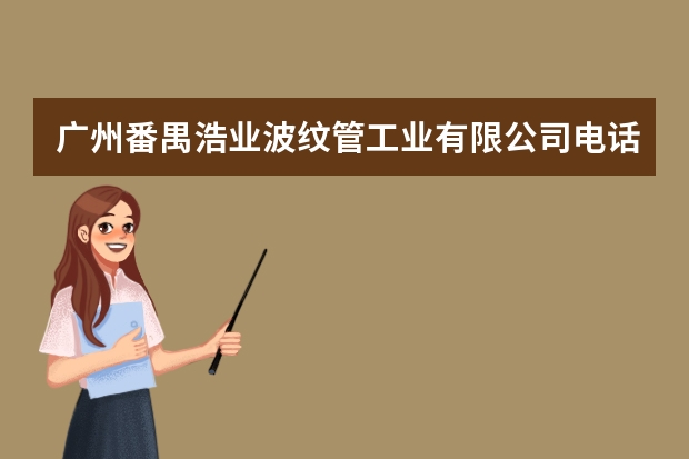 广州番禺浩业波纹管工业有限公司电话是多少？