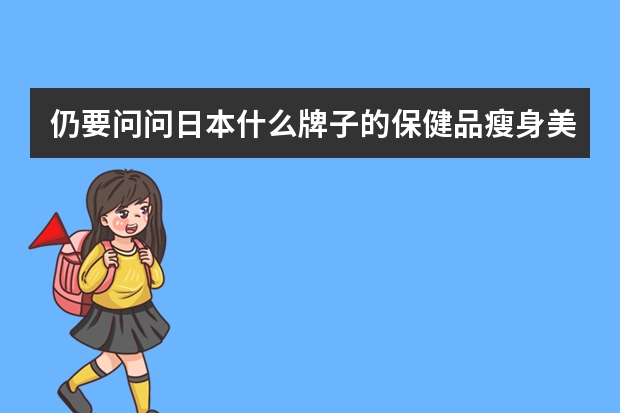 仍要问问日本什么牌子的保健品瘦身美容效果好？