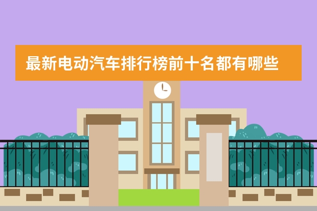 最新电动汽车排行榜前十名都有哪些