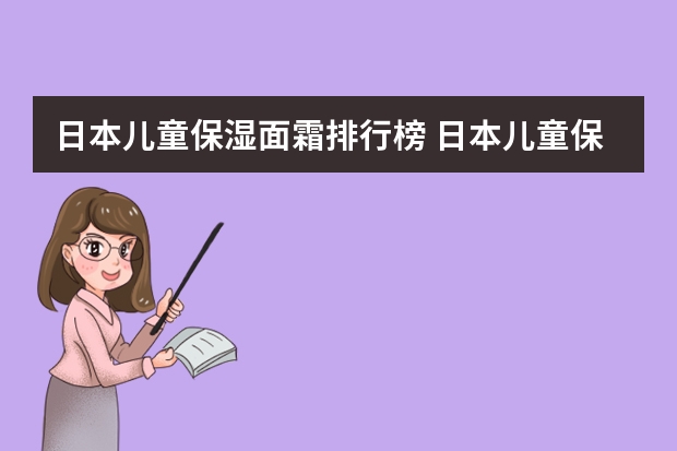 日本儿童保湿面霜排行榜 日本儿童保湿面霜哪个牌子好