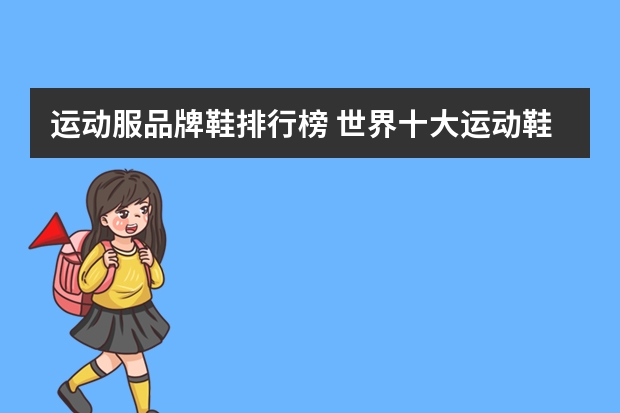 运动服品牌鞋排行榜 世界十大运动鞋品牌排行榜运动鞋品牌排行榜前十名