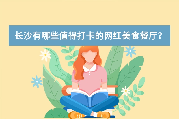 长沙有哪些值得打卡的网红美食餐厅？